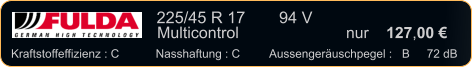 225/45 R 17	  94 V    Multicontrol			nur    127,00 €   Kraftstoffeffizienz : C	Nasshaftung : C	Aussengeräuschpegel :   B	  72 dB